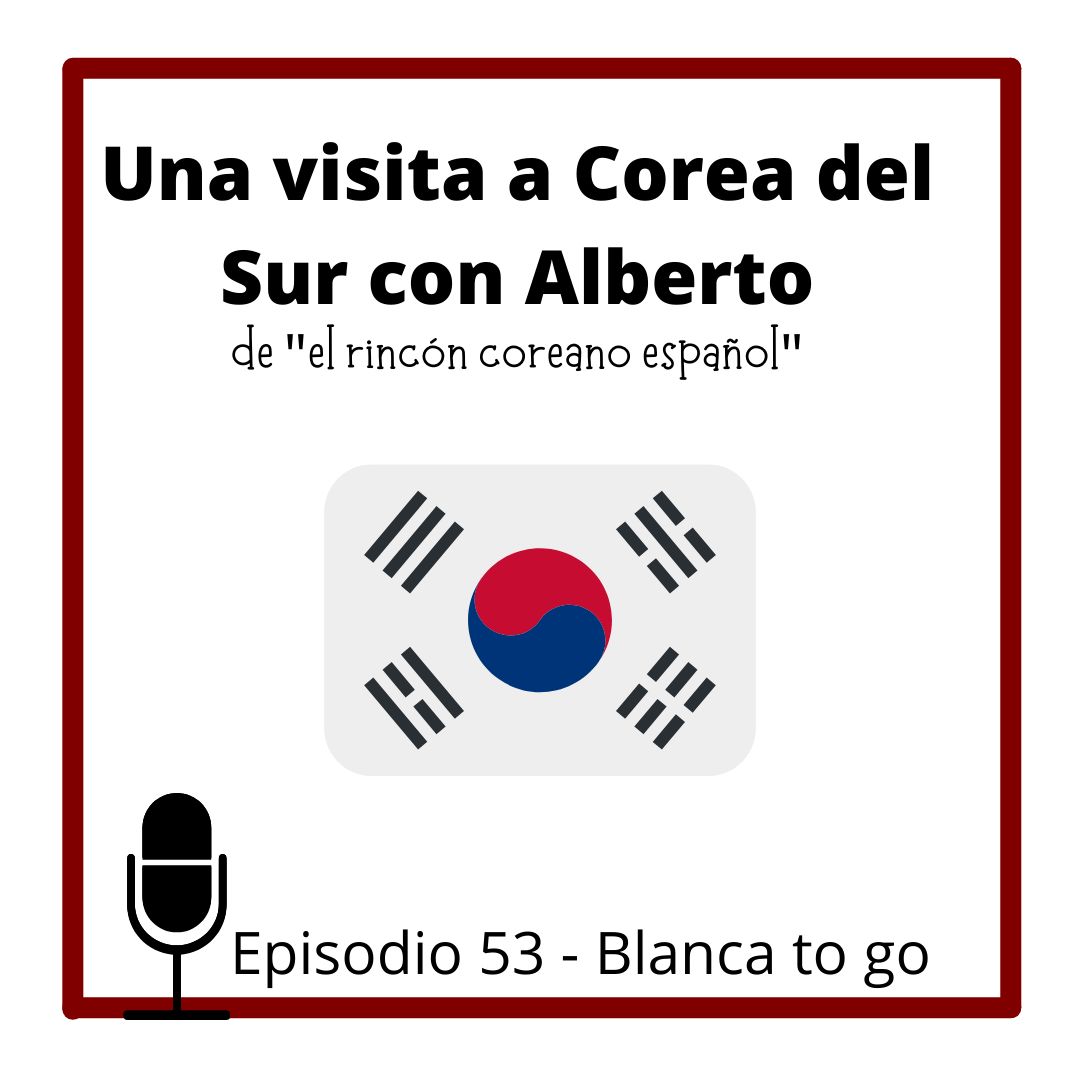 53 – Una visita a Corea del Sur con Alberto de “el rincón coreano español” 